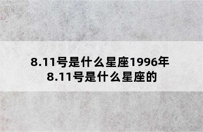 8.11号是什么星座1996年 8.11号是什么星座的